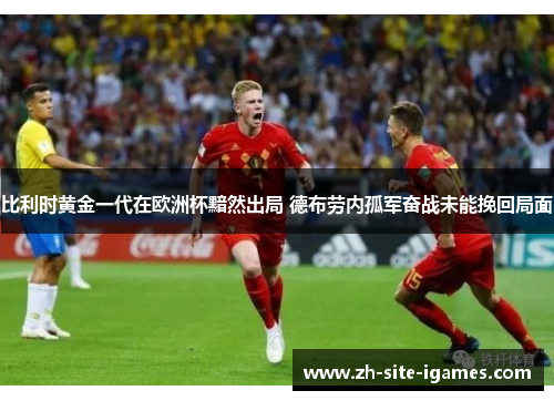 比利时黄金一代在欧洲杯黯然出局 德布劳内孤军奋战未能挽回局面 比利时黄金一代在欧洲杯黯然出局 德布劳内孤军奋战未能挽回局面